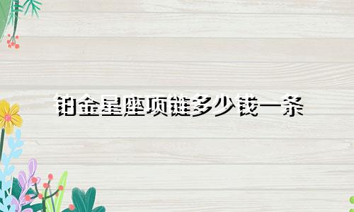铂金星座项链多少钱一条