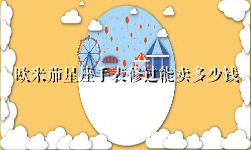 欧米茄星座手表修过能卖多少钱