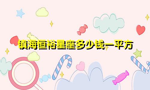 镇海恒裕星座多少钱一平方