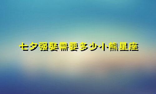 七夕强娶需要多少小熊星座