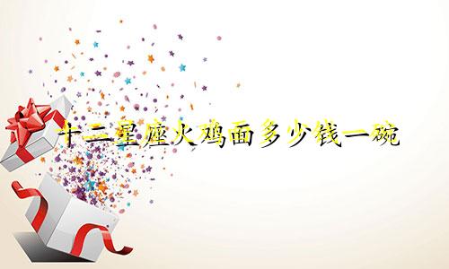 十二星座火鸡面多少钱一碗