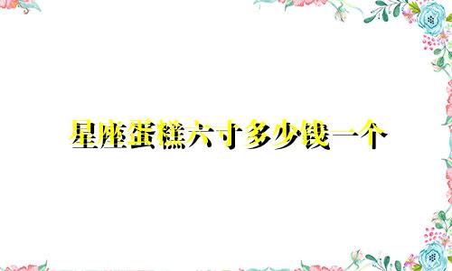 星座蛋糕六寸多少钱一个