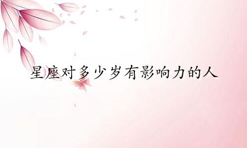 星座对多少岁有影响力的人