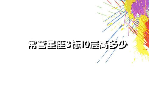 常营星座3栋10层高多少