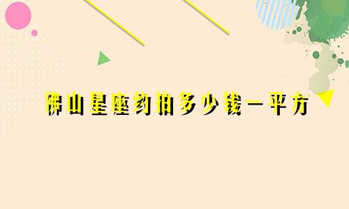 佛山星座约拍多少钱一平方