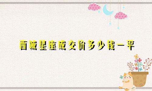 西城星座成交价多少钱一平