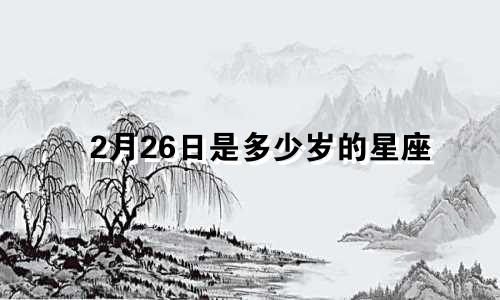 2月26日是多少岁的星座