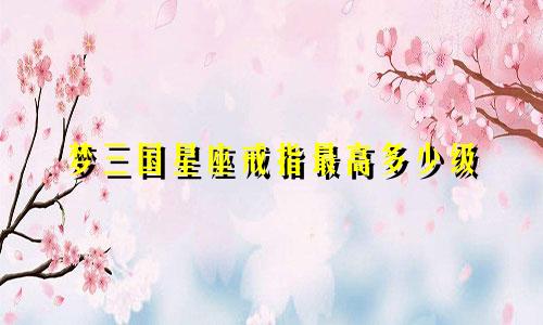 梦三国星座戒指最高多少级