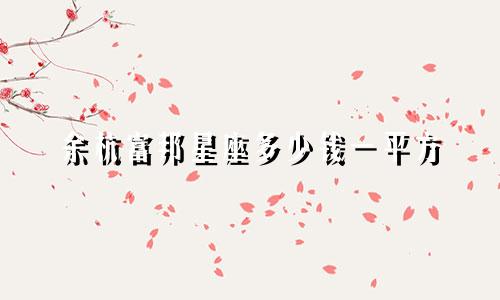 余杭富邦星座多少钱一平方