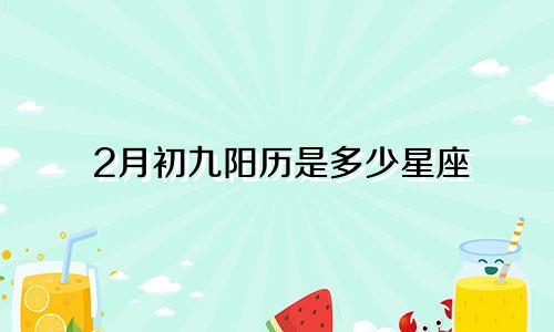 2月初九阳历是多少星座