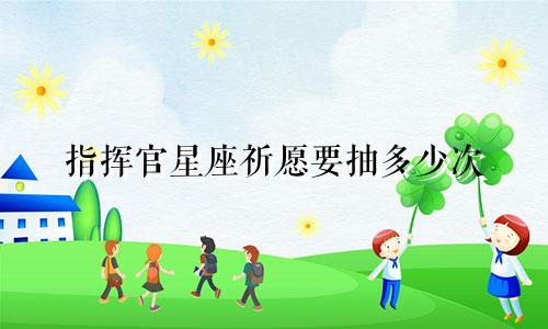 指挥官星座祈愿要抽多少次