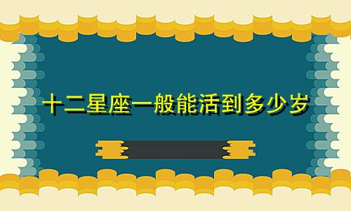 十二星座一般能活到多少岁