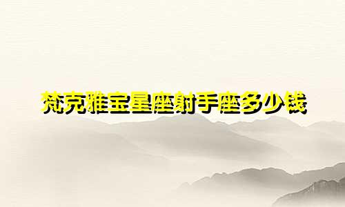 梵克雅宝星座射手座多少钱