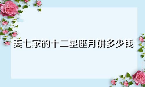 美七家的十二星座月饼多少钱