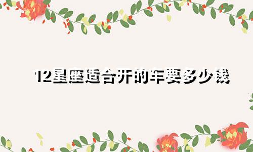 12星座适合开的车要多少钱