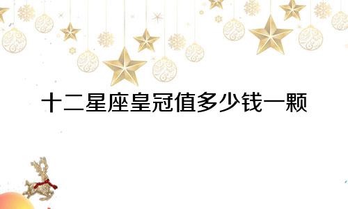 十二星座皇冠值多少钱一颗