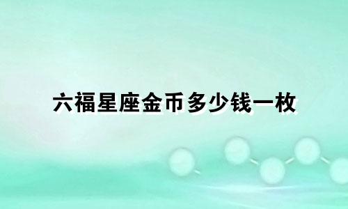 六福星座金币多少钱一枚