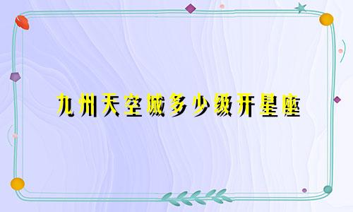 九州天空城多少级开星座