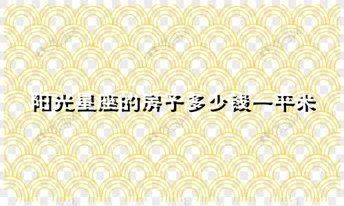 阳光星座的房子多少钱一平米