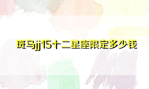 斑马jj15十二星座限定多少钱