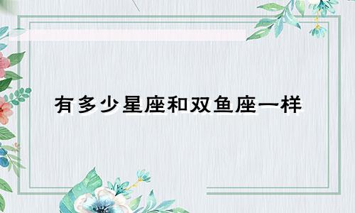 有多少星座和双鱼座一样