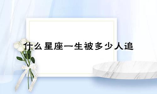 什么星座一生被多少人追