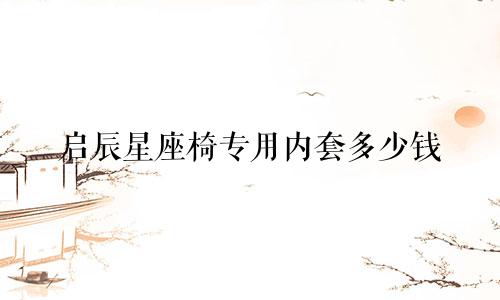 启辰星座椅专用内套多少钱