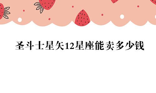 圣斗士星矢12星座能卖多少钱
