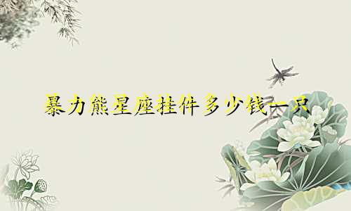 暴力熊星座挂件多少钱一只