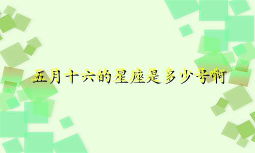 五月十六的星座是多少号啊