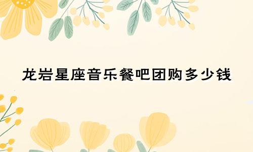 龙岩星座音乐餐吧团购多少钱
