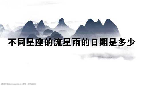 不同星座的流星雨的日期是多少
