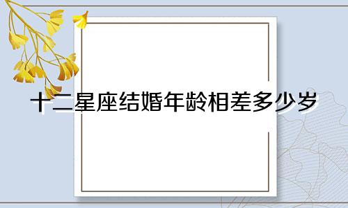 十二星座结婚年龄相差多少岁
