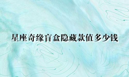 星座奇缘盲盒隐藏款值多少钱