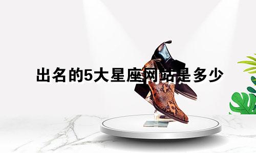出名的5大星座网站是多少