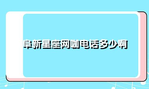 阜新星座网咖电话多少啊