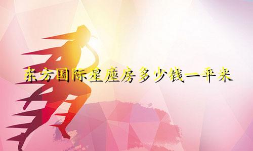 东方国际星座房多少钱一平米