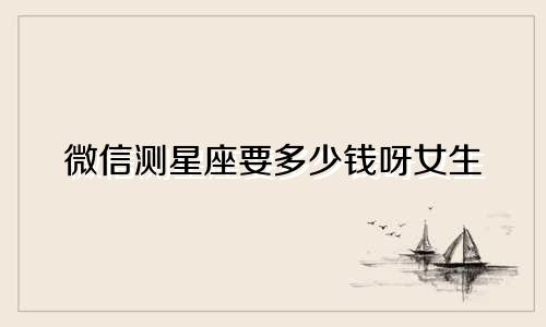 微信测星座要多少钱呀女生