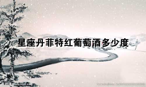 星座丹菲特红葡萄酒多少度