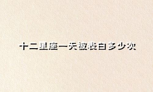 十二星座一天被表白多少次