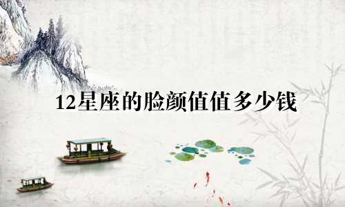 12星座的脸颜值值多少钱