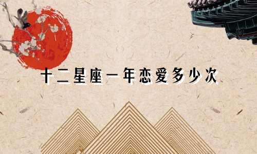 十二星座一年恋爱多少次