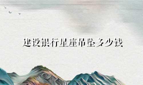 建设银行星座吊坠多少钱