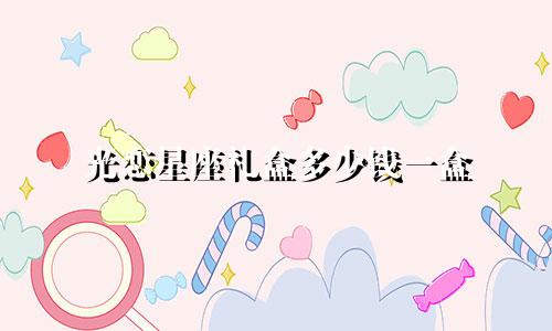 光恋星座礼盒多少钱一盒