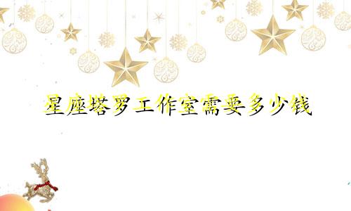星座塔罗工作室需要多少钱