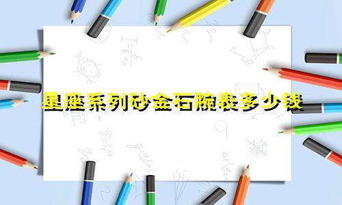 星座系列砂金石腕表多少钱