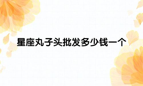 星座丸子头批发多少钱一个