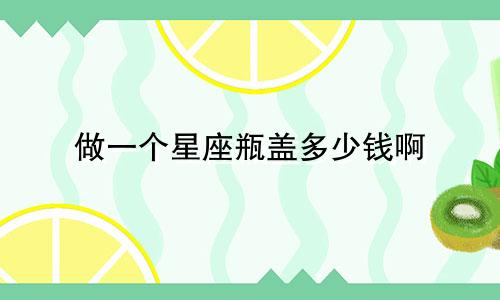 做一个星座瓶盖多少钱啊