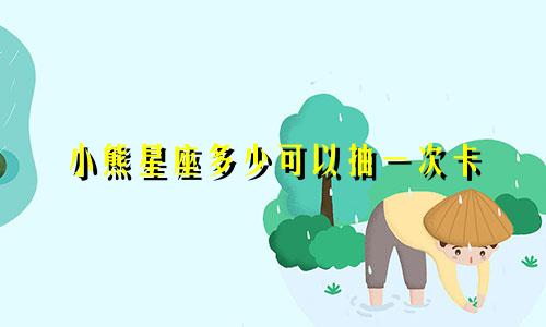 小熊星座多少可以抽一次卡