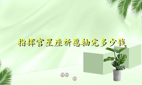 指挥官星座祈愿抽完多少钱